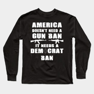 America Doesn't Need A Gun Ban Patriotic Gun Owner And Lover Long Sleeve T-Shirt